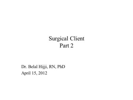 Surgical Client Part 2 Dr. Belal Hijji, RN, PhD April 15, 2012.