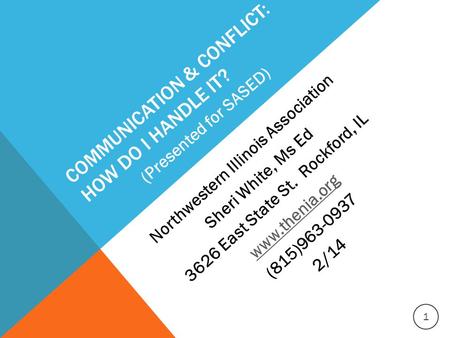 COMMUNICATION & CONFLICT: HOW DO I HANDLE IT? Northwestern Illinois Association Sheri White, Ms Ed 3626 East State St. Rockford, IL www.thenia.org (815)963-0937.