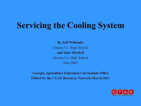 Servicing the Cooling System By Jeff Wilbanks Fannin Co. High School and Stan Mitchell Oconee Co. High School June 2002 Georgia Agriculture Education Curriculum.