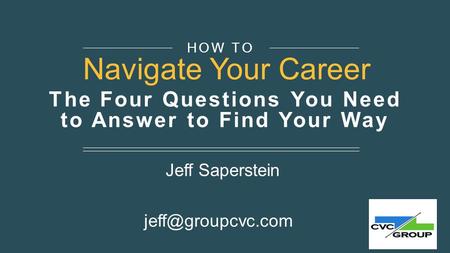 The Four Questions You Need to Answer to Find Your Way Jeff Saperstein HOW TO Navigate Your Career.