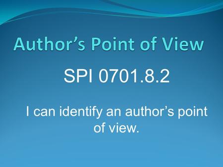 SPI 0701.8.2 I can identify an author’s point of view.