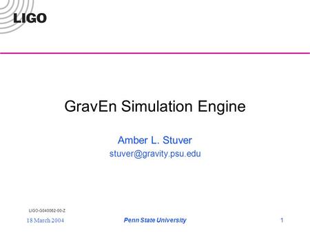 LIGO-G040062-00-Z 18 March 2004Penn State University1 GravEn Simulation Engine Amber L. Stuver