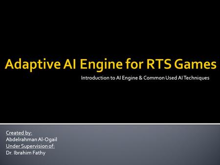 Introduction to AI Engine & Common Used AI Techniques Created by: Abdelrahman Al-Ogail Under Supervision of: Dr. Ibrahim Fathy.