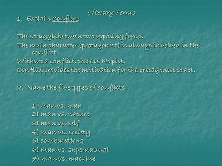 Literary Terms 1. Explain Conflict: The struggle between two opposing forces. The main character (protagonist) is always involved in the conflict. Without.