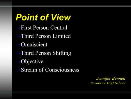 Point of View  First Person Central  Third Person Limited  Omniscient  Third Person Shifting  Objective  Stream of Consciousness Jennifer Bennett.