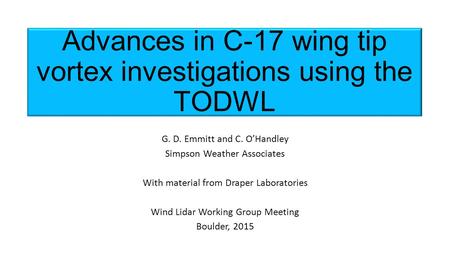 Advances in C-17 wing tip vortex investigations using the TODWL G. D. Emmitt and C. O’Handley Simpson Weather Associates With material from Draper Laboratories.