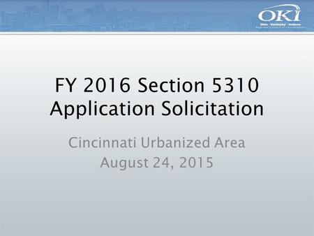 FY 2016 Section 5310 Application Solicitation Cincinnati Urbanized Area August 24, 2015.