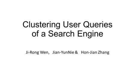 Clustering User Queries of a Search Engine Ji-Rong Wen, Jian-YunNie & Hon-Jian Zhang.