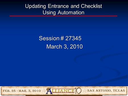 Updating Entrance and Checklist Using Automation Session # 27345 March 3, 2010.