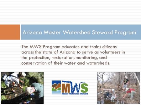 The MWS Program educates and trains citizens across the state of Arizona to serve as volunteers in the protection, restoration, monitoring, and conservation.