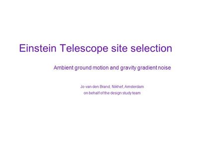 Ambient ground motion and gravity gradient noise Jo van den Brand, Nikhef, Amsterdam on behalf of the design study team Einstein Telescope site selection.