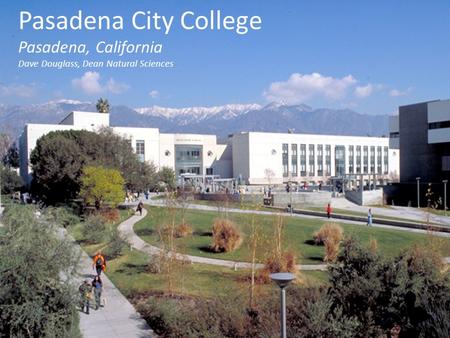 Pasadena City College Pasadena, California Dave Douglass, Dean Natural Sciences.