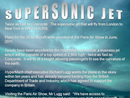 Twice as fast as Concorde: The supersonic jet that will fly from London to New York in TWO HOURS. Plans for the 20-seat craft were unveiled at the Paris.