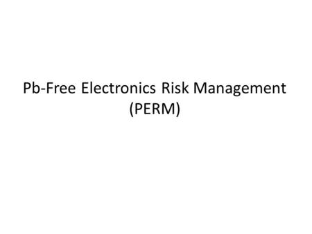 Pb-Free Electronics Risk Management (PERM). What PERM is: A Consortium sponsored by the Aerospace Industries Association (AIA) Includes industry and government.