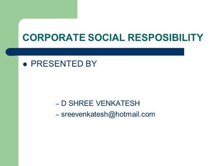 CORPORATE SOCIAL RESPOSIBILITY PRESENTED BY – D SHREE VENKATESH –