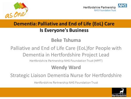 Hertfordshire Partnership NHS Foundation Trust Dementia: Palliative and End of Life (EoL) Care Is Everyone's Business Beke Tshuma Palliative and End of.