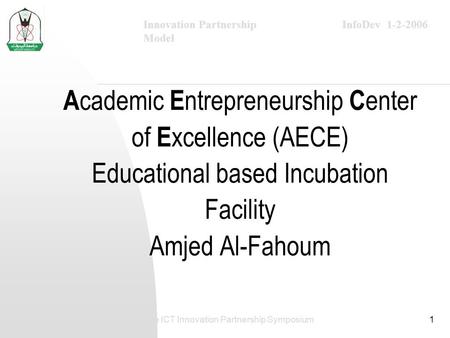 InfoDev 1-2-2006Innovation Partnership Model The ICT Innovation Partnership Symposium1 A cademic E ntrepreneurship C enter of E xcellence (AECE) Educational.