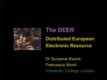 The DEER Distributed European Electronic Resource Dr Suzanne Keene Francesca Monti University College London.