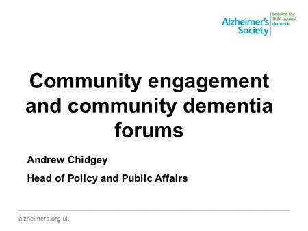 Community engagement and community dementia forums ________________________________________________________________________________________ alzheimers.org.uk.