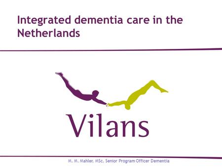 Integrated dementia care in the Netherlands M. M. Mahler, MSc, Senior Program Officer Dementia.