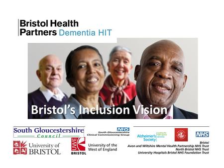 Bristol’s Inclusion Vision. To develop Bristol as a place where people with any level of dementia: Are able live full, involved and creative lives Are.