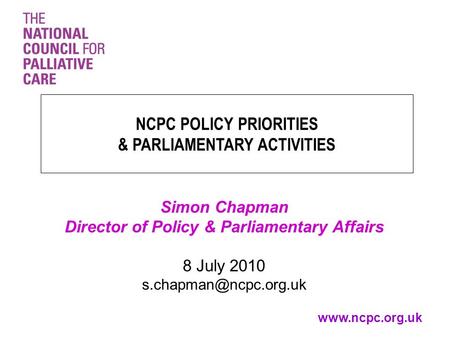 Simon Chapman Director of Policy & Parliamentary Affairs 8 July 2010 NCPC POLICY PRIORITIES & PARLIAMENTARY ACTIVITIES.