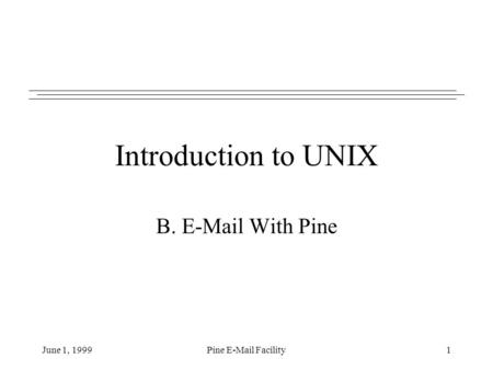 June 1, 1999Pine E-Mail Facility1 Introduction to UNIX B. E-Mail With Pine.