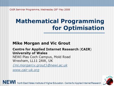 Mathematical Programming for Optimisation Mike Morgan and Vic Grout Centre for Applied Internet Research (CAIR) University of Wales NEWI Plas Coch Campus,