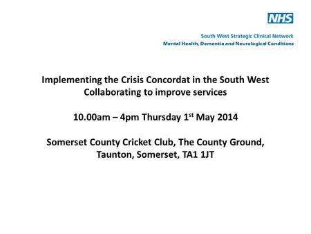 Implementing the Crisis Concordat in the South West Collaborating to improve services 10.00am – 4pm Thursday 1 st May 2014 Somerset County Cricket Club,