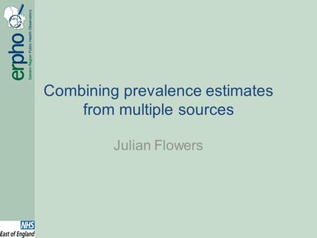 Combining prevalence estimates from multiple sources Julian Flowers.