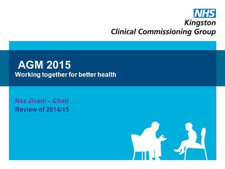 AGM 2015 Working together for better health Naz Jivani – Chair Review of 2014/15.