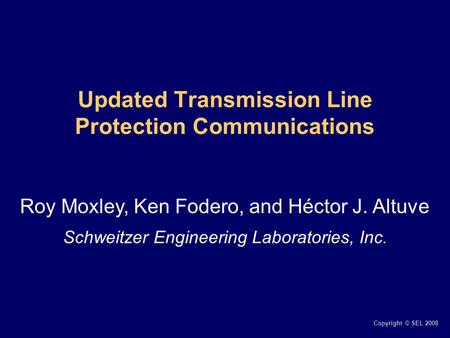 Copyright © SEL 2008 Updated Transmission Line Protection Communications Roy Moxley, Ken Fodero, and Héctor J. Altuve Schweitzer Engineering Laboratories,