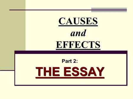 CAUSES and EFFECTS Part 2: THE ESSAY.