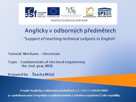 Tutorial: Mechanic - electrician Topic: Fundamentals of electrical engineering the 2nd. year, RCD Prepared by : Škarka Miloš Projekt Anglicky v odborných.