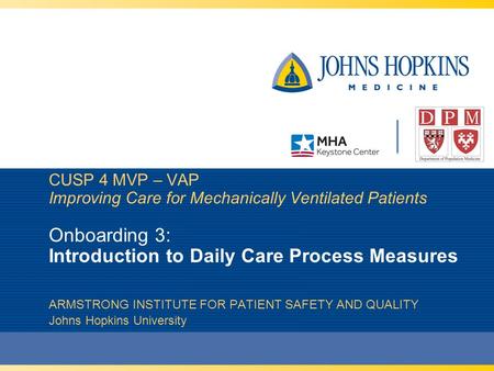 CUSP 4 MVP – VAP Improving Care for Mechanically Ventilated Patients Onboarding 3: Introduction to Daily Care Process Measures ARMSTRONG INSTITUTE FOR.