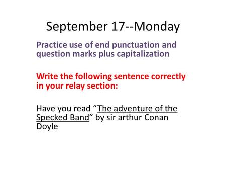 September 17--Monday Practice use of end punctuation and question marks plus capitalization Write the following sentence correctly in your relay section: