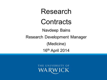 Research Contracts Navdeep Bains Research Development Manager (Medicine) 16 th April 2014.