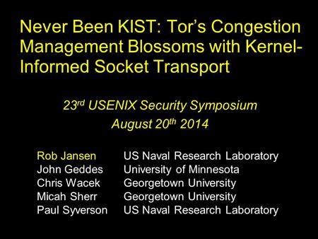 Never Been KIST: Tor’s Congestion Management Blossoms with Kernel- Informed Socket Transport 23 rd USENIX Security Symposium August 20 th 2014 Rob JansenUS.