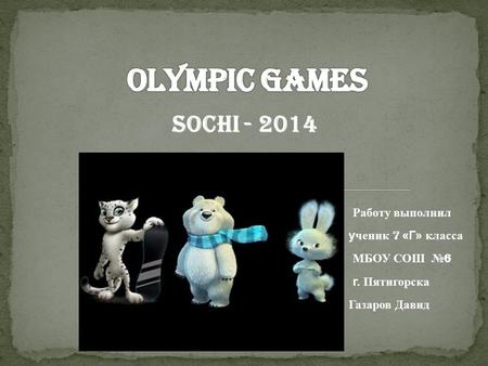 Работу выполнил ученик 7 «Г» класса МБОУ СОШ № 6 г. Пятигорска Газаров Давид SOCHI - 2014.