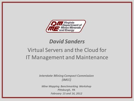 David Sanders Virtual Servers and the Cloud for IT Management and Maintenance Interstate Mining Compact Commission (IMCC) Mine Mapping Benchmarking Workshop.