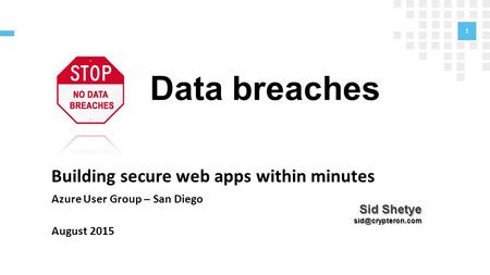 Data breaches Building secure web apps within minutes Azure User Group – San Diego August 2015 1 Sid Shetye