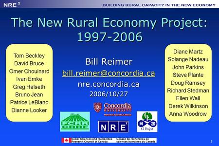 1 The New Rural Economy Project: 1997-2006 Bill Reimer nre.concordia.ca2006/10/27 Tom Beckley David Bruce Omer Chouinard Ivan.