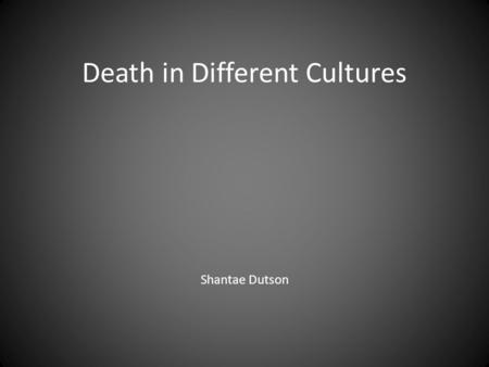 Death in Different Cultures Shantae Dutson. Death is an important part of life. Burial and mourning processes are handled in different ways in different.