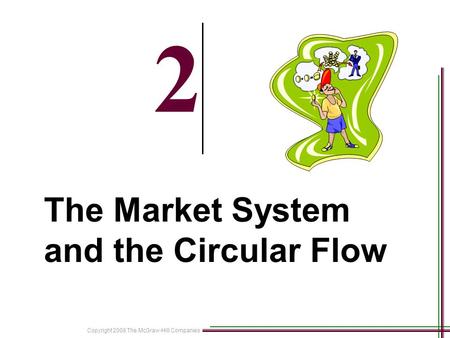 Copyright 2008 The McGraw-Hill Companies 2-1 2 The Market System and the Circular Flow.