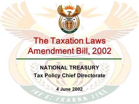 The Taxation Laws Amendment Bill, 2002 NATIONAL TREASURY Tax Policy Chief Directorate 4 June 2002.