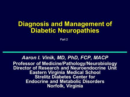 Diagnosis and Management of Diabetic Neuropathies Aaron I. Vinik, MD, PhD, FCP, MACP Professor of Medicine/Pathology/Neurobiology Director of Research.