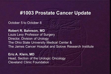 #1003 Prostate Cancer Update October 5 to October 8 Robert R. Bahnson, MD Louis Levy Professor of Surgery Director, Division of Urology The Ohio State.