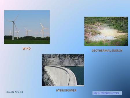 Source: wikimedia commons WIND HYDROPOWER GEOTHERMAL ENERGY Susana Amorós.