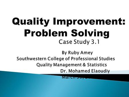 By Ruby Amey Southwestern College of Professional Studies Quality Management & Statistics Dr. Mohamed Elaoudiy March 30, 2013.