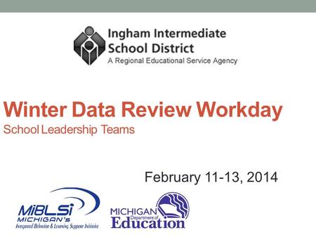 Winter Data Review Workday School Leadership Teams February 11-13, 2014.